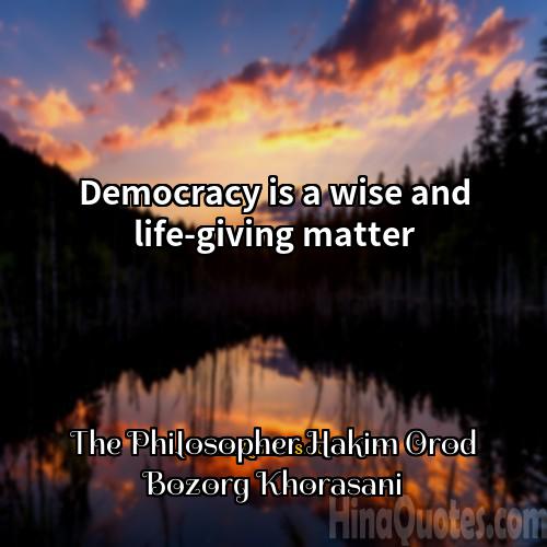The Philosopher Hakim Orod Bozorg Khorasani Quotes | Democracy is a wise and life-giving matter.
